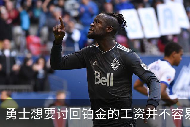 勇士想要讨回铂金的工资并不容易，更理想的情况是尽快将他送走？