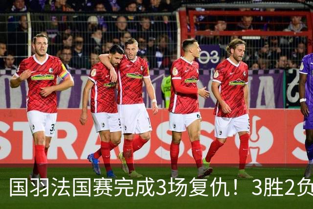 国羽法国赛完成3场复仇！3胜2负仅剩男单混双进四强，胡哲安黑马