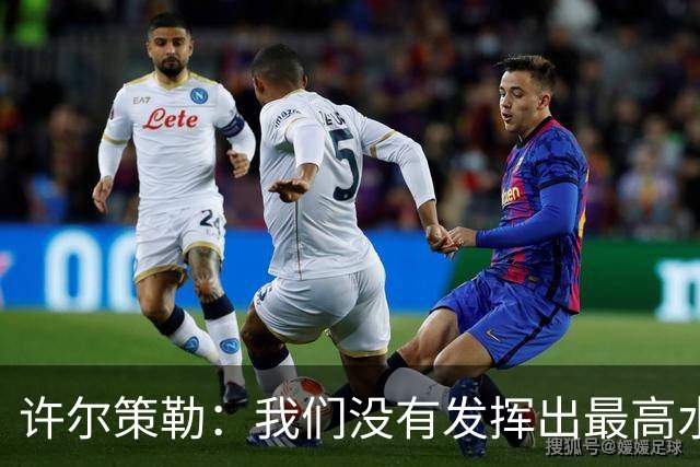 许尔策勒：我们没有发挥出最高水平，传中精度和进攻站位不好