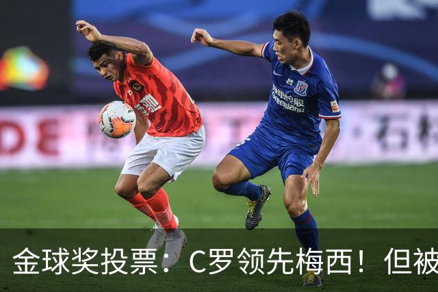 金球奖投票：C罗领先梅西！但被多个媒体质疑！