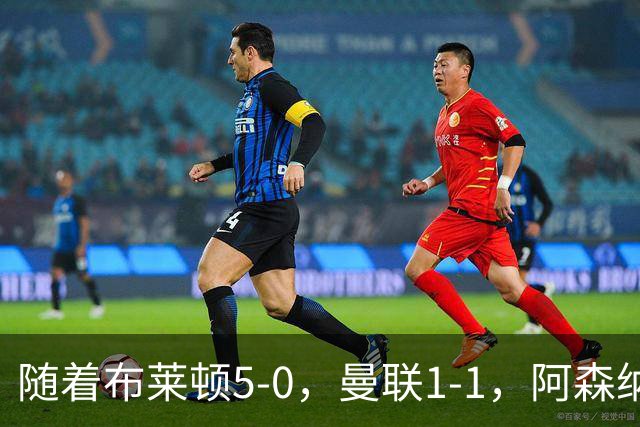 随着布莱顿5-0，曼联1-1，阿森纳1-0诺丁汉森林，英超积分榜出炉