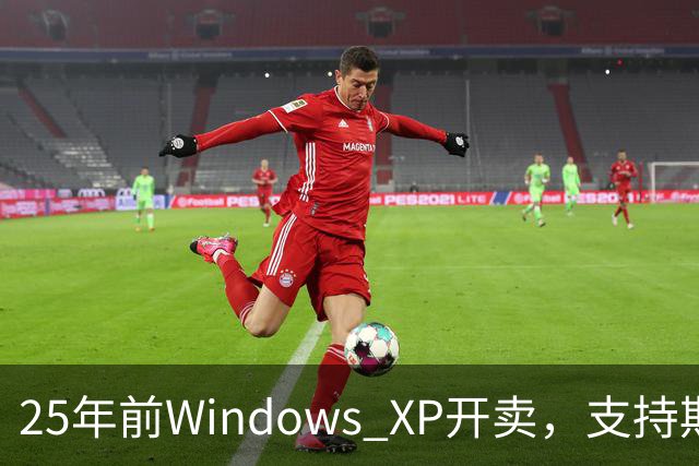 25年前Windows XP开卖，支持期近13年比Win10还长